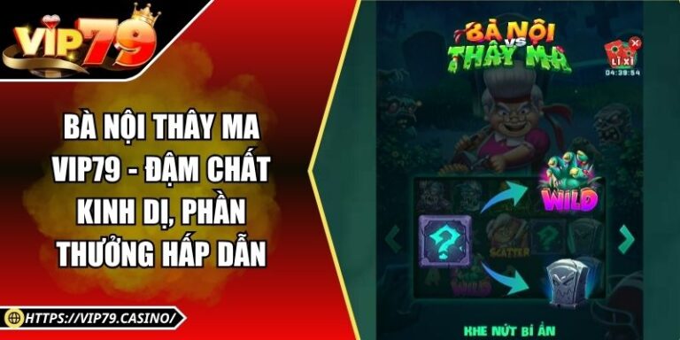 Bà Nội Thây Ma Vip79 - Đậm Chất Kinh Dị, Phần Thưởng Hấp Dẫn
