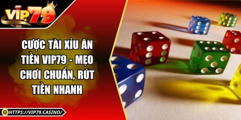 Cược Tài Xỉu Ăn Tiền Vip79 - Mẹo Chơi Chuẩn, Rút Tiền Nhanh