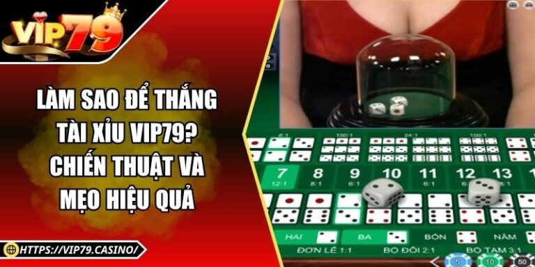 Làm Sao Để Thắng Tài Xỉu Vip79? Chiến Thuật Và Mẹo Hiệu Quả