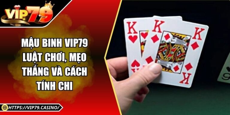 Mậu Binh Vip79 - Luật Chơi, Mẹo Thắng Và Cách Tính Chi