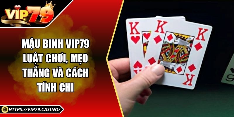 Mậu Binh Vip79 - Luật Chơi, Mẹo Thắng Và Cách Tính Chi