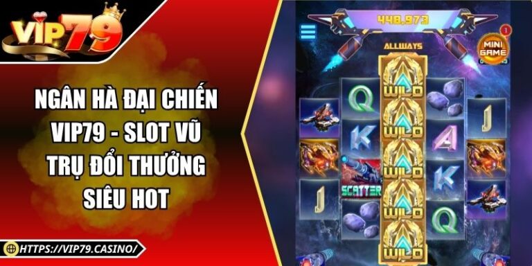 Ngân Hà Đại Chiến Vip79 - Slot Vũ Trụ Đổi Thưởng Siêu Hot