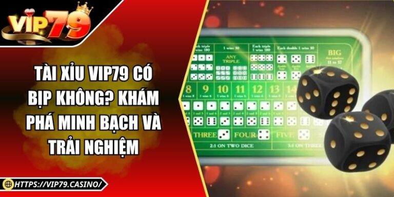 Tài Xỉu Vip79 Có Bịp Không? Khám Phá Minh Bạch Và Trải Nghiệm