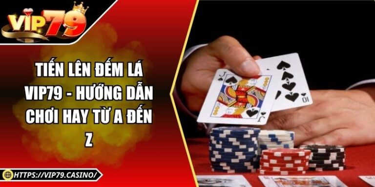 Tiến Lên Đếm Lá Vip79 - Hướng Dẫn Chơi Hay Từ A Đến Z