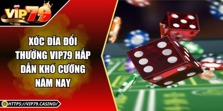 Xóc Đĩa Đổi Thưởng Vip79 Hấp Dẫn Khó Cưỡng Năm Nay