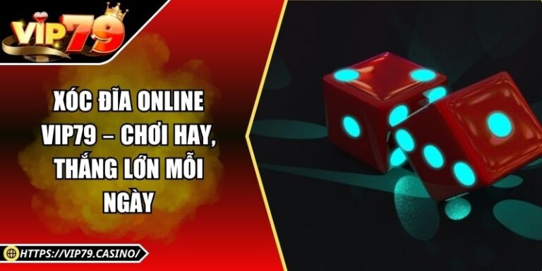 Xóc Đĩa Online Vip79 – Chơi Hay, Thắng Lớn Mỗi Ngày